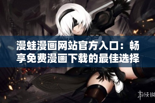 漫蛙漫画网站官方入口：畅享免费漫画下载的最佳选择