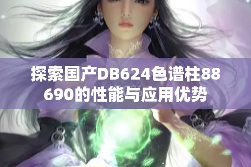 探索国产DB624色谱柱88690的性能与应用优势
