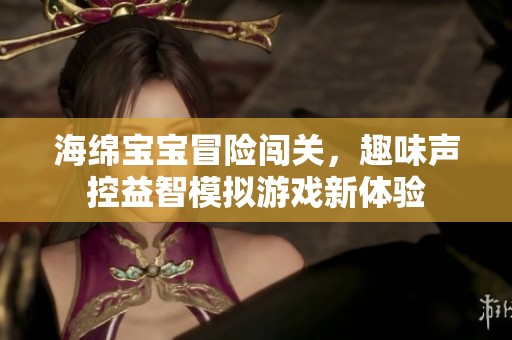 海绵宝宝冒险闯关，趣味声控益智模拟游戏新体验
