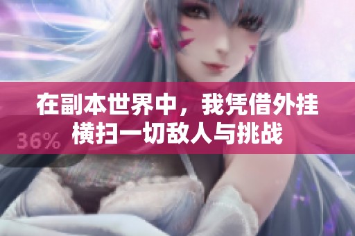 在副本世界中，我凭借外挂横扫一切敌人与挑战