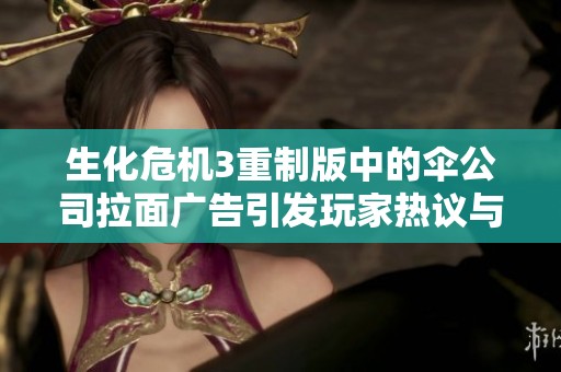 生化危机3重制版中的伞公司拉面广告引发玩家热议与讨论