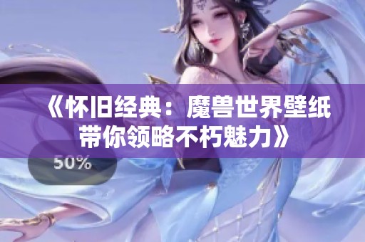 《怀旧经典：魔兽世界壁纸带你领略不朽魅力》