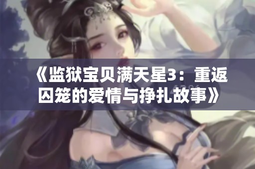 《监狱宝贝满天星3：重返囚笼的爱情与挣扎故事》