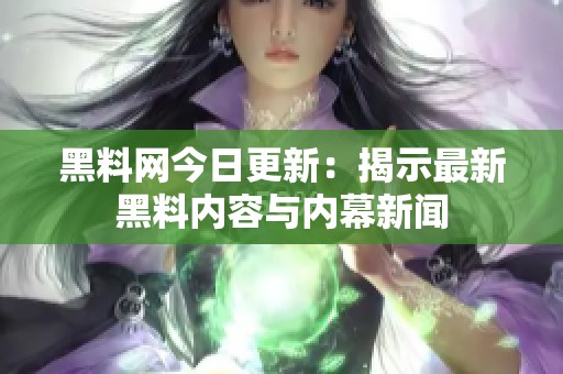 黑料网今日更新：揭示最新黑料内容与内幕新闻