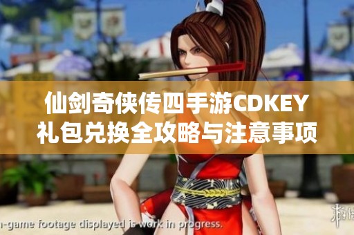 仙剑奇侠传四手游CDKEY礼包兑换全攻略与注意事项分享