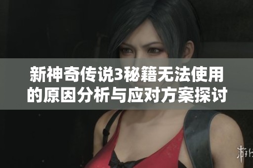 新神奇传说3秘籍无法使用的原因分析与应对方案探讨