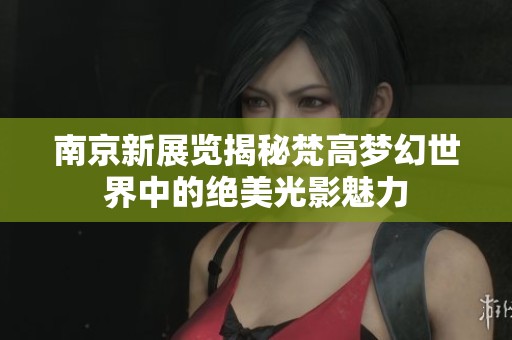 南京新展览揭秘梵高梦幻世界中的绝美光影魅力