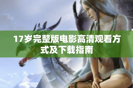 17岁完整版电影高清观看方式及下载指南