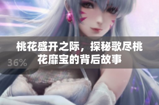 桃花盛开之际，探秘歌尽桃花靡宝的背后故事