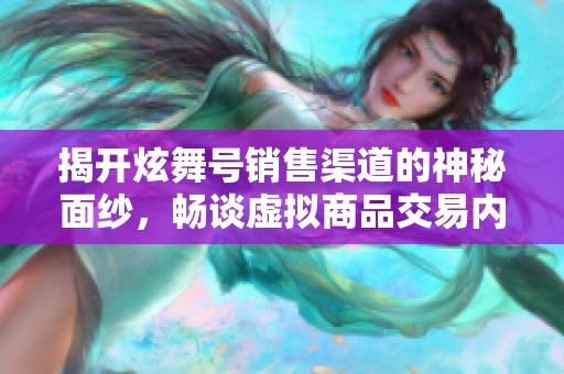 揭开炫舞号销售渠道的神秘面纱，畅谈虚拟商品交易内幕