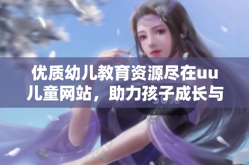 优质幼儿教育资源尽在uu儿童网站，助力孩子成长与学习