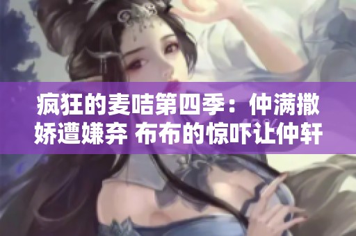 疯狂的麦咭第四季：仲满撒娇遭嫌弃 布布的惊吓让仲轩禾寸步难行