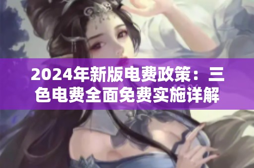 2024年新版电费政策：三色电费全面免费实施详解