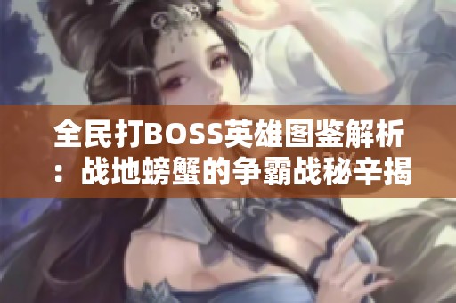 全民打BOSS英雄图鉴解析：战地螃蟹的争霸战秘辛揭秘