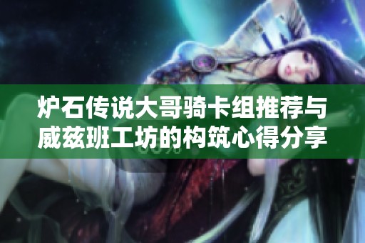 炉石传说大哥骑卡组推荐与威兹班工坊的构筑心得分享