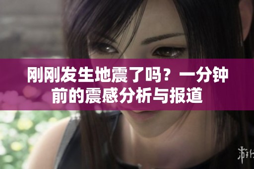 刚刚发生地震了吗？一分钟前的震感分析与报道
