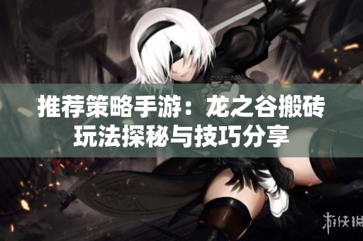 推荐策略手游：龙之谷搬砖玩法探秘与技巧分享