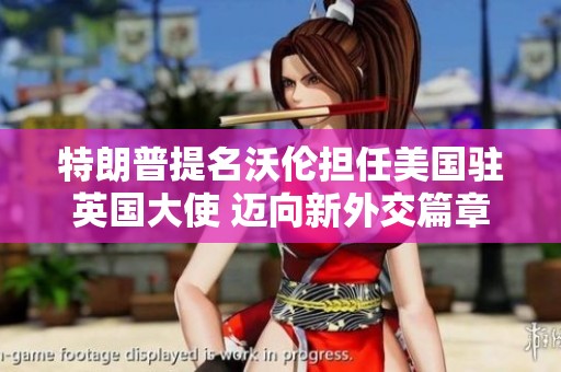 特朗普提名沃伦担任美国驻英国大使 迈向新外交篇章