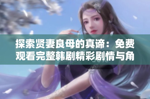 探索贤妻良母的真谛：免费观看完整韩剧精彩剧情与角色剖析