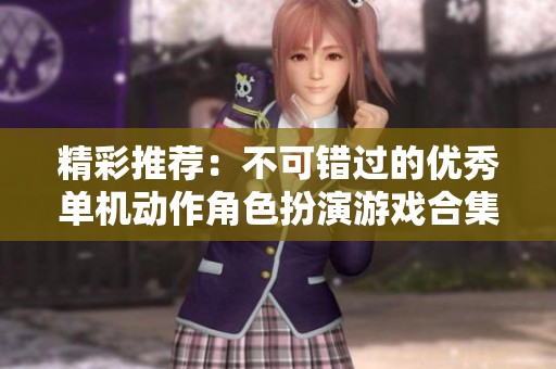 精彩推荐：不可错过的优秀单机动作角色扮演游戏合集
