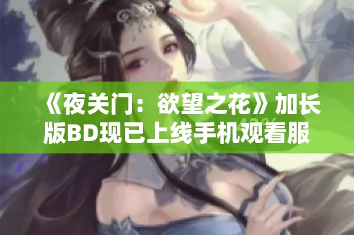 《夜关门：欲望之花》加长版BD现已上线手机观看服务