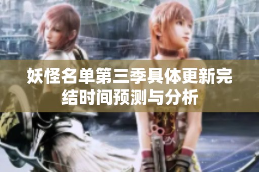 妖怪名单第三季具体更新完结时间预测与分析