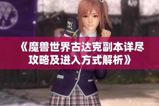 《魔兽世界古达克副本详尽攻略及进入方式解析》