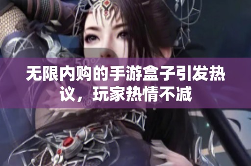 无限内购的手游盒子引发热议，玩家热情不减