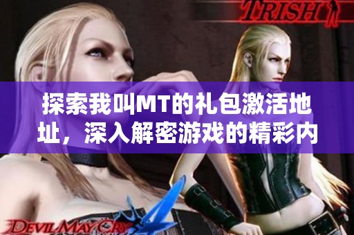 探索我叫MT的礼包激活地址，深入解密游戏的精彩内容与玩法技巧