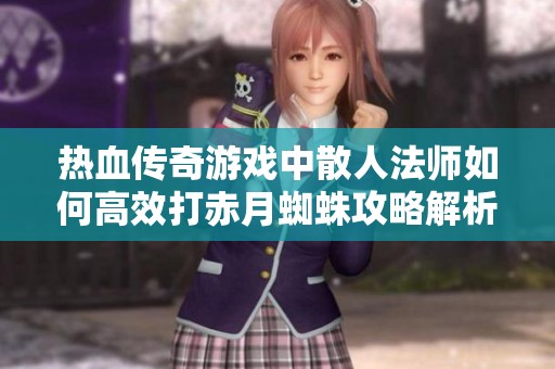 热血传奇游戏中散人法师如何高效打赤月蜘蛛攻略解析