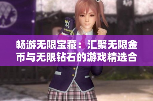 畅游无限宝藏：汇聚无限金币与无限钻石的游戏精选合集