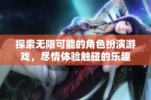 探索无限可能的角色扮演游戏，尽情体验触碰的乐趣