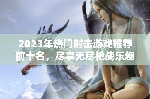 2023年热门射击游戏推荐前十名，尽享无尽枪战乐趣