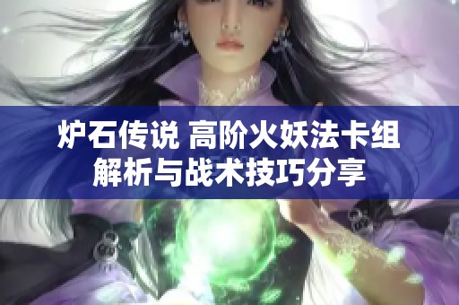 炉石传说 高阶火妖法卡组解析与战术技巧分享