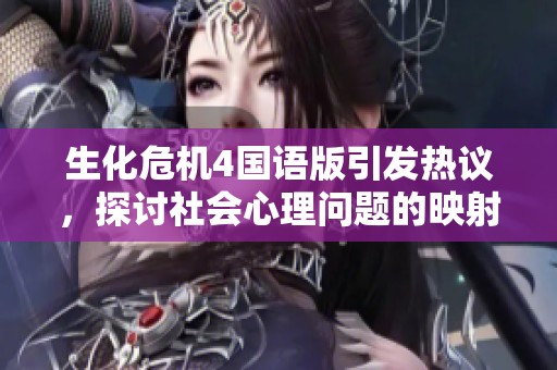 生化危机4国语版引发热议，探讨社会心理问题的映射