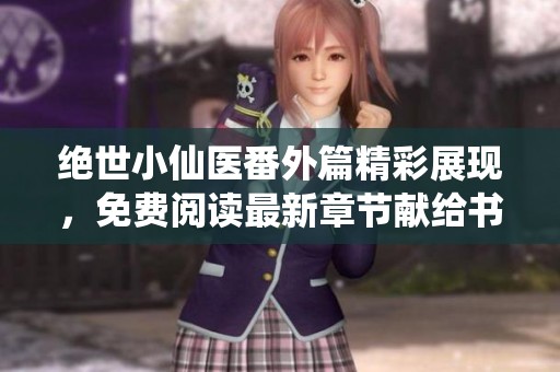 绝世小仙医番外篇精彩展现，免费阅读最新章节献给书迷