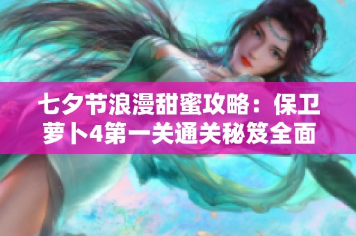 七夕节浪漫甜蜜攻略：保卫萝卜4第一关通关秘笈全面解析