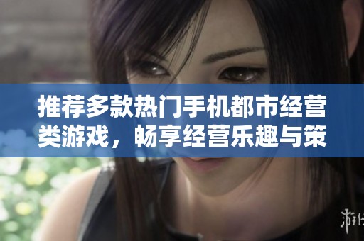 推荐多款热门手机都市经营类游戏，畅享经营乐趣与策略挑战