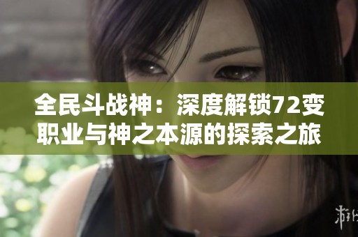 全民斗战神：深度解锁72变职业与神之本源的探索之旅