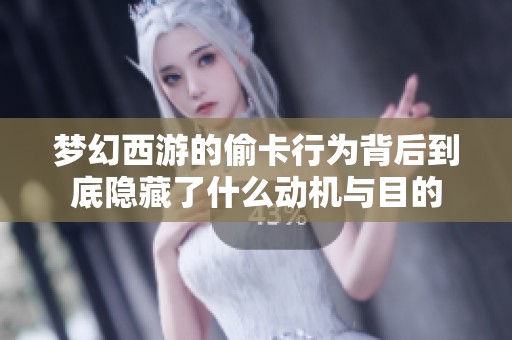 梦幻西游的偷卡行为背后到底隐藏了什么动机与目的