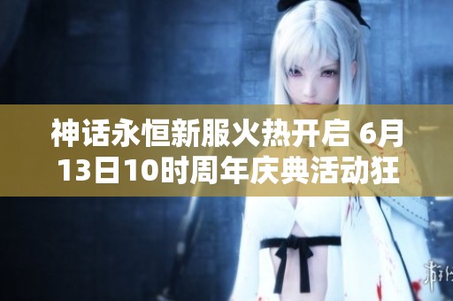 神话永恒新服火热开启 6月13日10时周年庆典活动狂欢来袭