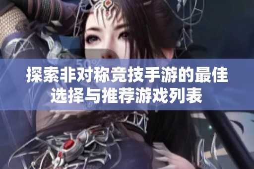 探索非对称竞技手游的最佳选择与推荐游戏列表
