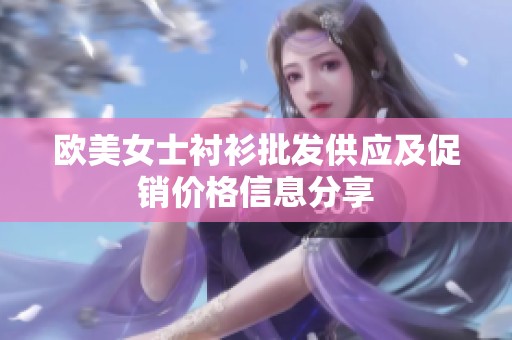 欧美女士衬衫批发供应及促销价格信息分享