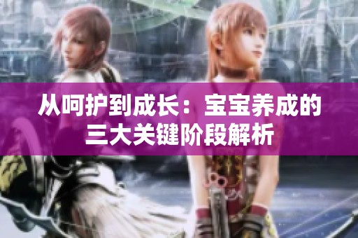 从呵护到成长：宝宝养成的三大关键阶段解析