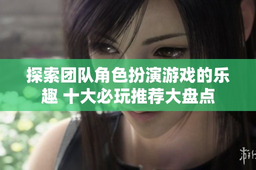 探索团队角色扮演游戏的乐趣 十大必玩推荐大盘点