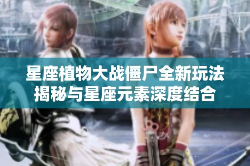 星座植物大战僵尸全新玩法揭秘与星座元素深度结合