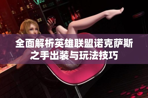 全面解析英雄联盟诺克萨斯之手出装与玩法技巧