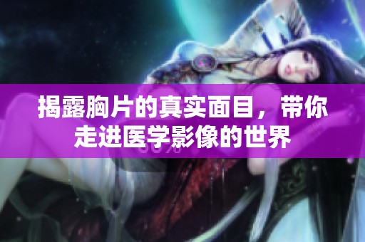 揭露胸片的真实面目，带你走进医学影像的世界