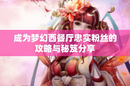 成为梦幻西餐厅忠实粉丝的攻略与秘笈分享