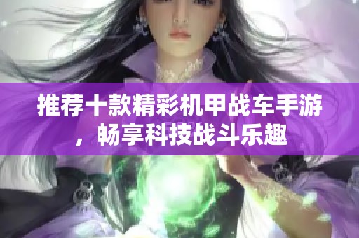 推荐十款精彩机甲战车手游，畅享科技战斗乐趣
